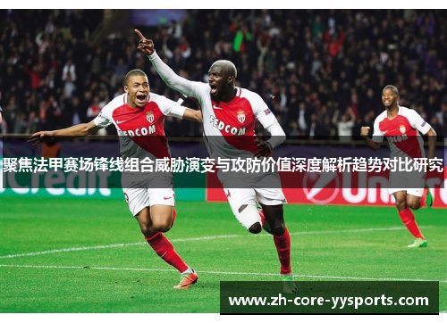 聚焦法甲赛场锋线组合威胁演变与攻防价值深度解析趋势对比研究