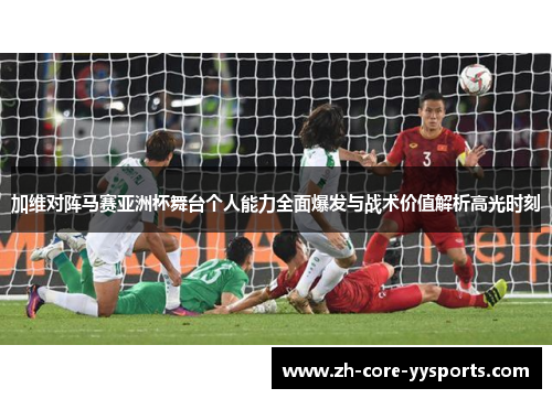 加维对阵马赛亚洲杯舞台个人能力全面爆发与战术价值解析高光时刻 加维对阵马赛亚洲杯舞台个人能力全面爆发与战术价值解析高光时刻