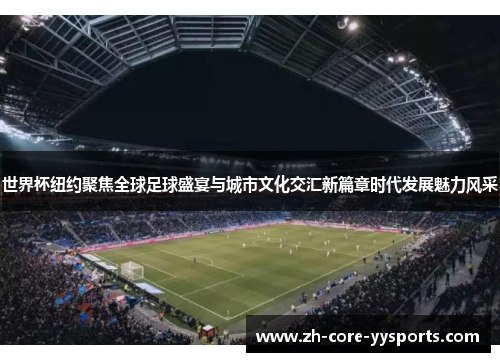 世界杯纽约聚焦全球足球盛宴与城市文化交汇新篇章时代发展魅力风采
