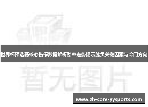 世界杯预选赛核心伤停数据解析赔率走势揭示胜负关键因素与冷门方向