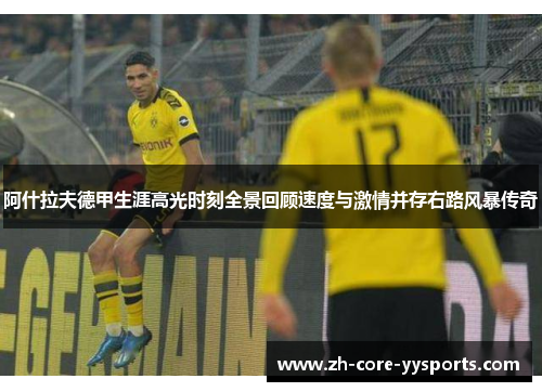 阿什拉夫德甲生涯高光时刻全景回顾速度与激情并存右路风暴传奇