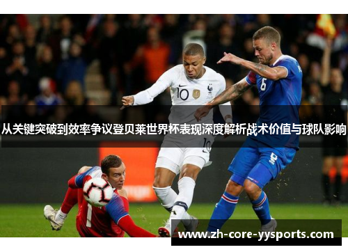 从关键突破到效率争议登贝莱世界杯表现深度解析战术价值与球队影响 从关键突破到效率争议登贝莱世界杯表现深度解析战术价值与球队影响