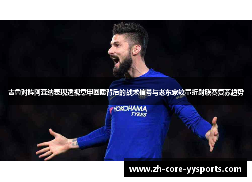 吉鲁对阵阿森纳表现透视意甲回暖背后的战术信号与老东家较量折射联赛复苏趋势