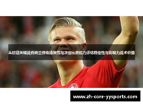 从欧冠关键战看哈兰德临场发挥与决定比赛能力评估稳定性与影响力战术价值 从欧冠关键战看哈兰德临场发挥与决定比赛能力评估稳定性与影响力战术价值