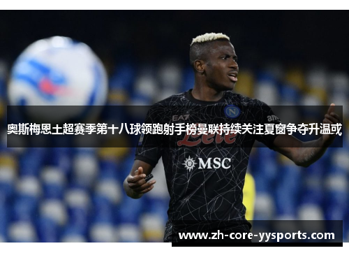 奥斯梅恩土超赛季第十八球领跑射手榜曼联持续关注夏窗争夺升温或 奥斯梅恩土超赛季第十八球领跑射手榜曼联持续关注夏窗争夺升温或