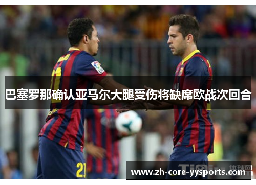 巴塞罗那确认亚马尔大腿受伤将缺席欧战次回合 巴塞罗那确认亚马尔大腿受伤将缺席欧战次回合