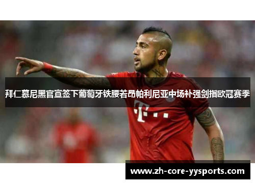 拜仁慕尼黑官宣签下葡萄牙铁腰若昂帕利尼亚中场补强剑指欧冠赛季