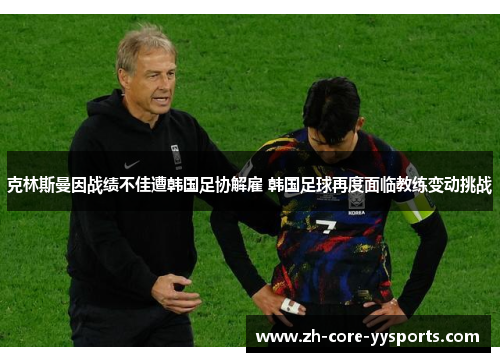 克林斯曼因战绩不佳遭韩国足协解雇 韩国足球再度面临教练变动挑战 克林斯曼因战绩不佳遭韩国足协解雇 韩国足球再度面临教练变动挑战