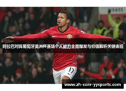 阿拉巴对阵葡萄牙美洲杯赛场个人能力全面爆发与价值解析关键表现