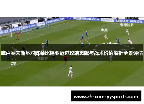 库卢塞夫斯基对阵莱比锡亚冠进攻端贡献与战术价值解析全景评估