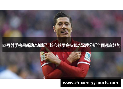 欧冠射手榜最新动态解析与核心球员竞技状态深度分析全面观察趋势