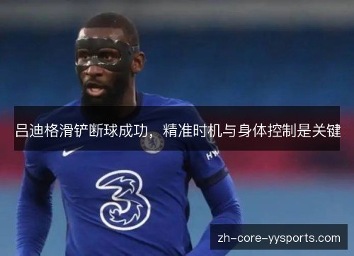吕迪格滑铲断球成功，精准时机与身体控制是关键